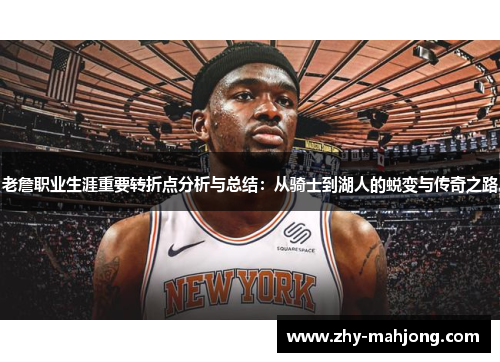 老詹职业生涯重要转折点分析与总结:从骑士到湖人的蜕变与传奇之路 老詹职业生涯重要转折点分析与总结:从骑士到湖人的蜕变与传奇之路