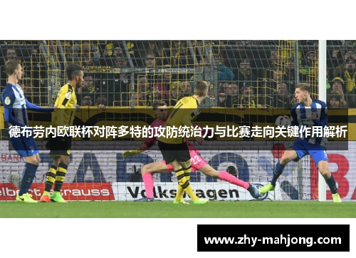 德布劳内欧联杯对阵多特的攻防统治力与比赛走向关键作用解析