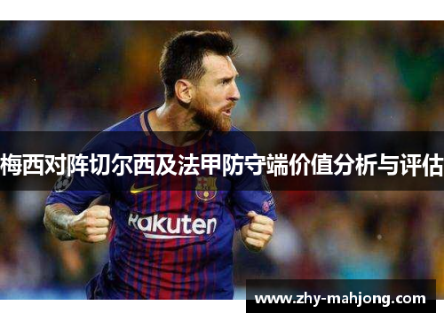 梅西对阵切尔西及法甲防守端价值分析与评估 梅西对阵切尔西及法甲防守端价值分析与评估