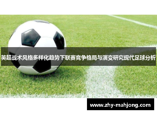 英超战术风格多样化趋势下联赛竞争格局与演变研究现代足球分析 英超战术风格多样化趋势下联赛竞争格局与演变研究现代足球分析