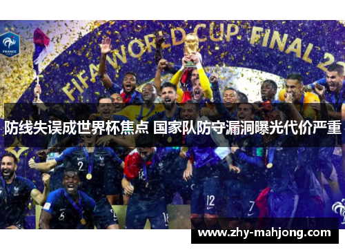 防线失误成世界杯焦点 国家队防守漏洞曝光代价严重