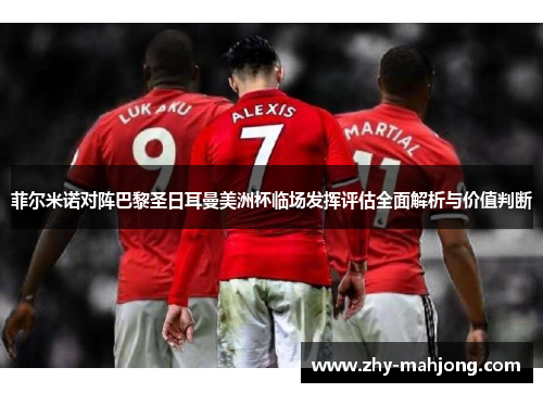 菲尔米诺对阵巴黎圣日耳曼美洲杯临场发挥评估全面解析与价值判断