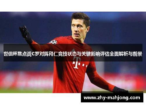 世俱杯焦点战C罗对阵拜仁竞技状态与关键影响评估全面解析与前景