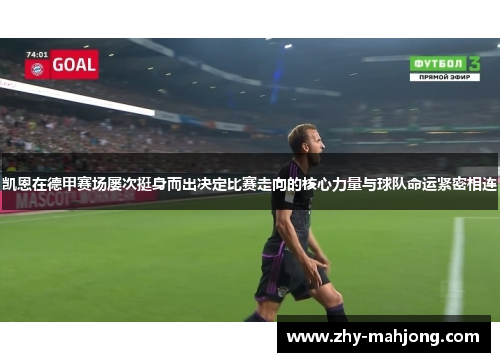 凯恩在德甲赛场屡次挺身而出决定比赛走向的核心力量与球队命运紧密相连