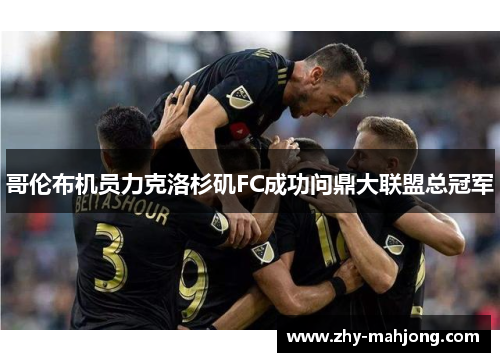 哥伦布机员力克洛杉矶FC成功问鼎大联盟总冠军