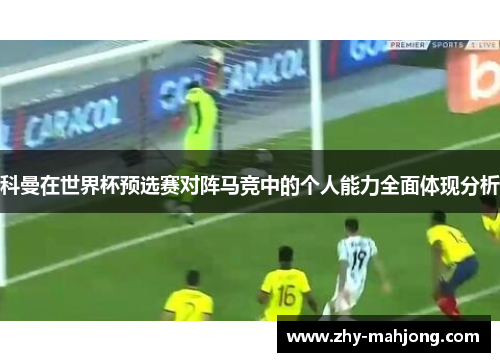 科曼在世界杯预选赛对阵马竞中的个人能力全面体现分析 科曼在世界杯预选赛对阵马竞中的个人能力全面体现分析