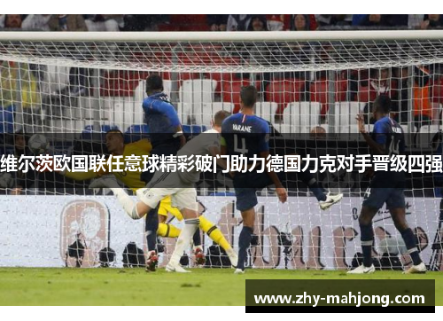 维尔茨欧国联任意球精彩破门助力德国力克对手晋级四强