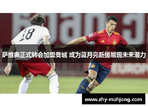 萨维奥正式转会加盟曼城 成为蓝月亮新援展现未来潜力 萨维奥正式转会加盟曼城 成为蓝月亮新援展现未来潜力