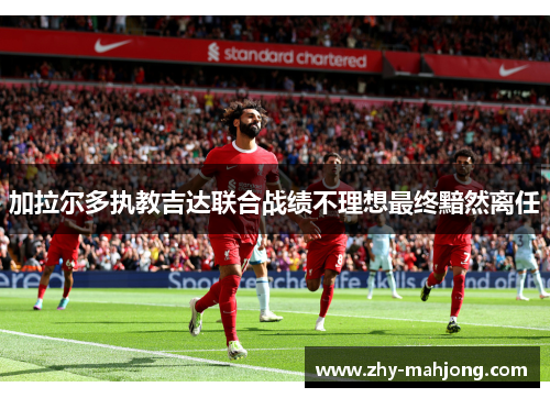 加拉尔多执教吉达联合战绩不理想最终黯然离任