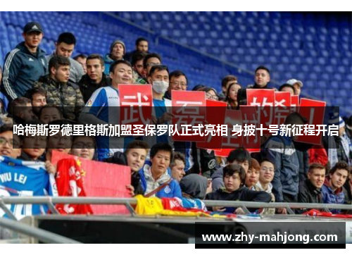 哈梅斯罗德里格斯加盟圣保罗队正式亮相 身披十号新征程开启