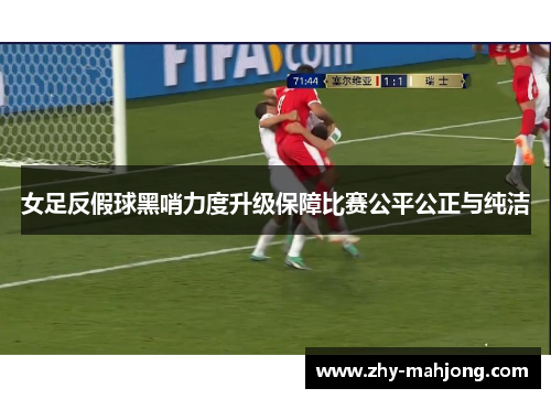 女足反假球黑哨力度升级保障比赛公平公正与纯洁
