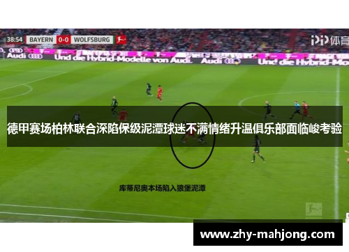 德甲赛场柏林联合深陷保级泥潭球迷不满情绪升温俱乐部面临峻考验