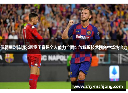 佩德里对阵切尔西意甲赛场个人能力全面绽放解析技术视角中场统治力 佩德里对阵切尔西意甲赛场个人能力全面绽放解析技术视角中场统治力