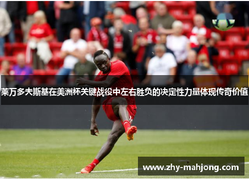 莱万多夫斯基在美洲杯关键战役中左右胜负的决定性力量体现传奇价值