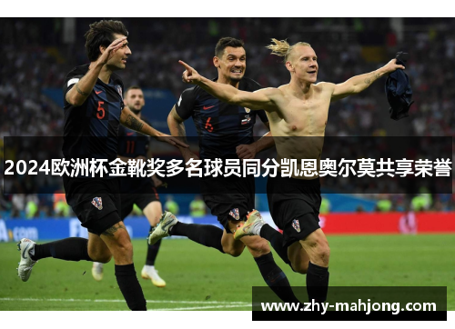 2024欧洲杯金靴奖多名球员同分凯恩奥尔莫共享荣誉 2024欧洲杯金靴奖多名球员同分凯恩奥尔莫共享荣誉