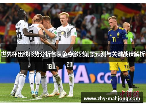 世界杯出线形势分析各队争夺激烈前景预测与关键战役解析 世界杯出线形势分析各队争夺激烈前景预测与关键战役解析