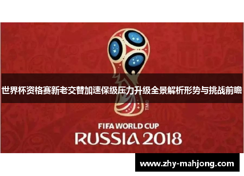 世界杯资格赛新老交替加速保级压力升级全景解析形势与挑战前瞻 世界杯资格赛新老交替加速保级压力升级全景解析形势与挑战前瞻