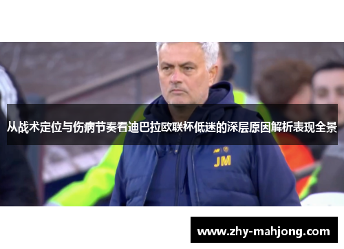 从战术定位与伤病节奏看迪巴拉欧联杯低迷的深层原因解析表现全景