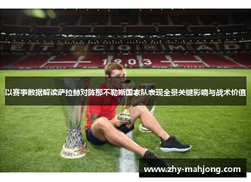 以赛事数据解读萨拉赫对阵那不勒斯国家队表现全景关键影响与战术价值 以赛事数据解读萨拉赫对阵那不勒斯国家队表现全景关键影响与战术价值