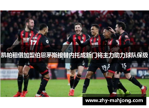 凯帕租借加盟伯恩茅斯接替内托成新门将主力助力球队保级 凯帕租借加盟伯恩茅斯接替内托成新门将主力助力球队保级