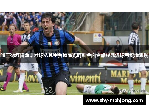 哈兰德对阵西班牙球队意甲赛场高光时刻全面盘点经典进球与统治表现