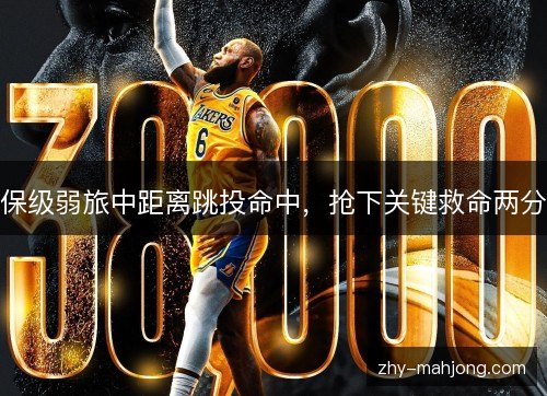保级弱旅中距离跳投命中,抢下关键救命两分 保级弱旅中距离跳投命中,抢下关键救命两分