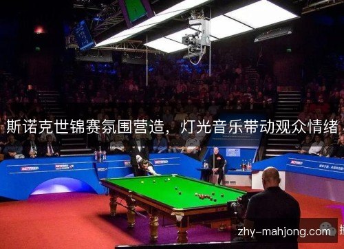 斯诺克世锦赛氛围营造,灯光音乐带动观众情绪 斯诺克世锦赛氛围营造,灯光音乐带动观众情绪